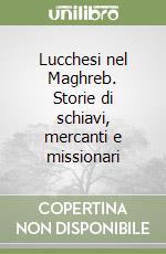 Lucchesi nel Maghreb. Storie di schiavi, mercanti e missionari libro