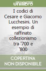 I codici di Cesare e Giacomo Lucchesini. Un esempio di raffinato collezionismo tra '700 e '800 libro