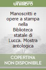 Manoscritti e opere a stampa nella Biblioteca statale di Lucca. Mostra antologica libro