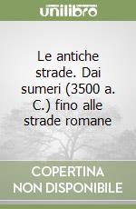 Le antiche strade. Dai sumeri (3500 a. C.) fino alle strade romane libro