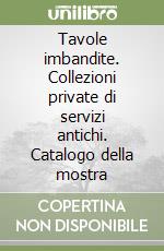 Tavole imbandite. Collezioni private di servizi antichi. Catalogo della mostra libro
