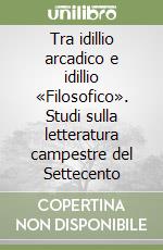 Tra idillio arcadico e idillio «Filosofico». Studi sulla letteratura campestre del Settecento