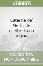 Caterina de' Medici: le ricette di una regina libro