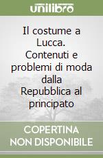 Il costume a Lucca. Contenuti e problemi di moda dalla Repubblica al principato libro