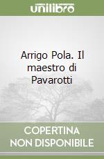 Arrigo Pola. Il maestro di Pavarotti libro