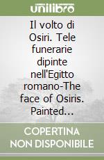 Il volto di Osiri. Tele funerarie dipinte nell'Egitto romano-The face of Osiris. Painted funerary shrouds in roman Egypt libro