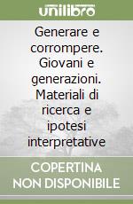 Generare e corrompere. Giovani e generazioni. Materiali di ricerca e ipotesi interpretative