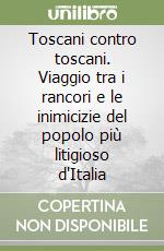 Toscani contro toscani. Viaggio tra i rancori e le inimicizie del popolo più litigioso d'Italia libro