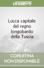 Lucca capitale del regno longobardo della Tuscia libro