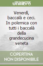 Venerdì, baccalà e ceci. In polemica con tutti i baccalà della grandecucina veneta libro