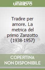 Tradire per amore. La metrica del primo Zanzotto (1938-1957) libro