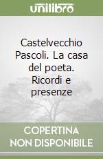 Castelvecchio Pascoli. La casa del poeta. Ricordi e presenze