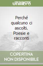 Perché qualcuno ci ascolti. Poesie e racconti libro