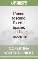 L'anno toscano. Ricette tipiche, antiche e moderne libro