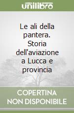 Le ali della pantera. Storia dell'aviazione a Lucca e provincia libro