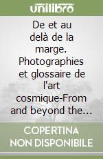 De et au delà de la marge. Photographies et glossaire de l'art cosmique-From and beyond the margin. Photographs and glossary of the art of the cosmos