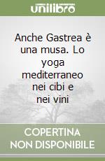 Anche Gastrea è una musa. Lo yoga mediterraneo nei cibi e nei vini libro