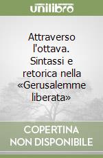 Attraverso l'ottava. Sintassi e retorica nella «Gerusalemme liberata»