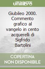 Giubileo 2000. Commento grafico al vangelo in cento acquerelli di Sigfrido Bartolini libro