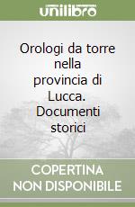 Orologi da torre nella provincia di Lucca. Documenti storici libro