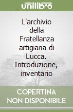 L'archivio della Fratellanza artigiana di Lucca. Introduzione, inventario libro