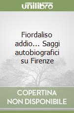 Fiordaliso addio... Saggi autobiografici su Firenze libro