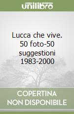 Lucca che vive. 50 foto-50 suggestioni 1983-2000