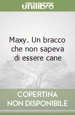 Maxy. Un bracco che non sapeva di essere cane libro