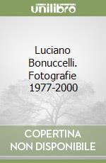 Luciano Bonuccelli. Fotografie 1977-2000