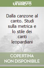 Dalla canzone al canto. Studi sulla metrica e lo stile dei canti leopardiani libro