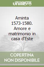 Aminta 1573-1580. Amore e matrimonio in casa d'Este libro