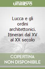 Lucca e gli ordini architettonici. Itinerari dal XV al XX secolo