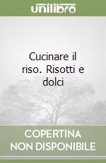 Cucinare il riso. Risotti e dolci libro