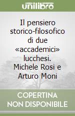 Il pensiero storico-filosofico di due «accademici» lucchesi. Michele Rosi e Arturo Moni libro