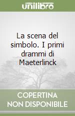 La scena del simbolo. I primi drammi di Maeterlinck