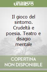 Il gioco del sintomo. Crudeltà e poesia. Teatro e disagio mentale libro