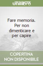 Fare memoria. Per non dimenticare e per capire libro