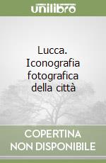 Lucca. Iconografia fotografica della città