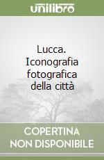 Lucca. Iconografia fotografica della città libro