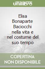 Elisa Bonaparte Baciocchi nella vita e nel costume del suo tempo libro