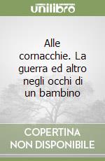 Alle cornacchie. La guerra ed altro negli occhi di un bambino