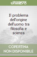 Il problema dell'origine dell'uomo tra filosofia e scienza libro