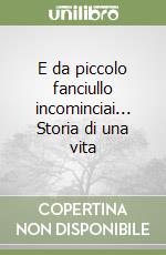 E da piccolo fanciullo incominciai... Storia di una vita libro