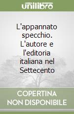 L'appannato specchio. L'autore e l'editoria italiana nel Settecento libro