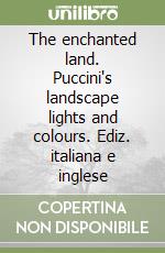 The enchanted land. Puccini's landscape lights and colours. Ediz. italiana e inglese libro