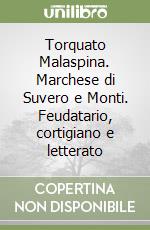 Torquato Malaspina. Marchese di Suvero e Monti. Feudatario, cortigiano e letterato libro