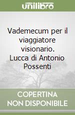 Vademecum per il viaggiatore visionario. Lucca di Antonio Possenti libro