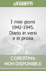 I miei giorni 1942-1945. Diario in versi e in prosa libro