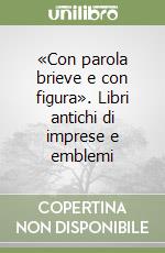 «Con parola brieve e con figura». Libri antichi di imprese e emblemi libro