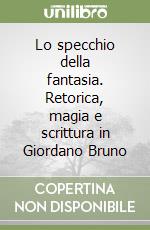 Lo specchio della fantasia. Retorica, magia e scrittura in Giordano Bruno libro